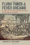 Flush Times and Fever Dreams: A Story of Capitalism and Slavery in the Age of Jackson