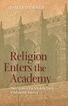 Religion Enters the Academy: The Origins of the Scholarly Study of Religion in America