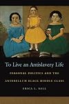 To Live an Antislavery Life: Personal Politics and the Antebellum Black Middle Class