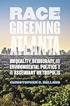 Race and the Greening of Atlanta: Inequality, Democracy, and Environmental Politics in an Ascendant Metropolis (Environmental History and the American South Ser.)
