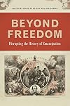 Beyond Freedom: Disrupting the History of Emancipation (UnCivil Wars Ser.)