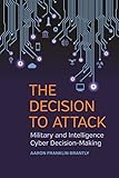 The Decision To Attack Military And Intelligence Cyber Decisionmaking