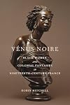 Venus noire : black women and colonial fantasies in nineteenth-century France