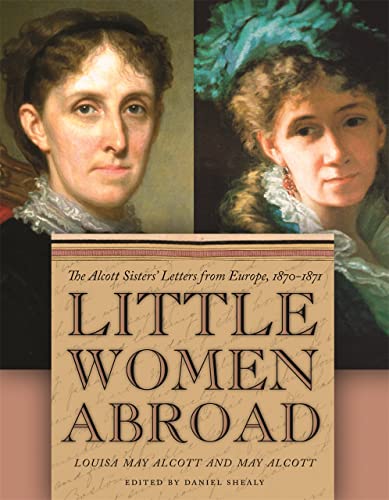 Little Women Abroad: The Alcott Sisters' Letters from Europe, 1870-1871 (With: Daniel Shealy,May Alcott Nieriker) cover