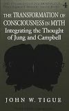 The Transformation of Consciousness in Myth: Integrating the Thought of Jung and Campbell (Reshaping of Psychoanalysis)