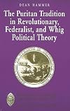 The Puritan Tradition in Revolutionary, Federalist, and Whig Political Theory: A Rhetoric of Origins (Major Concepts in Politics and Political Theory, Vol. 13.)