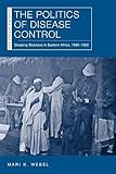 The Politics Of Disease Control Sleeping Sickness In Eastern Africa 18901920