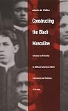 Constructing the Black Masculine: Identity and Ideality in African American Men's Literature and Culture, 1775-1995