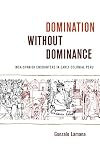 Domination without Dominance: Inca-Spanish Encounters in Early Colonial Peru (Latin America Otherwise)