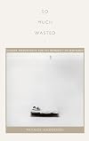 So Much Wasted: Hunger, Performance, and the Morbidity of Resistance (Perverse Modernities: A Series Edited by Jack Halberstam and Lisa Lowe)