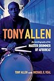 Tony Allen An Autobiography Of The Master Drummer Of Afrobeat