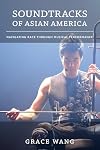 Soundtracks of Asian America: navigating race through musical performance