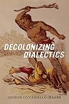 Decolonizing Dialectics (Radical Américas)