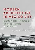Modern Architecture in Mexico City: History, Representation, and the Shaping of a Capital (Culture Politics & the Built Environment, 13)
