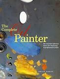 The Complete Oil Painter The Essential Reference For Beginners To Professionals