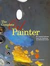The Complete Oil Painter: The Essential Reference for Beginners to Professionals