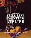 Still Life Painting Atelier: An Introduction to Oil Painting