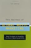This Business of Global Music Marketing: Global Strategies for Maximizing your Music's Popularity and Profits