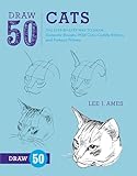 Draw 50 Cats: The Step-by-Step Way to Draw Domestic Breeds, Wild Cats, Cuddly Kittens, and Famous Felines