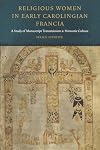 Religious Women in Early Carolingian Francia: A Study of Manuscript Transmission and Monastic Culture (Fordham Series in Medieval Studies)