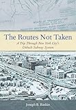The Routes Not Taken A Trip Through New York Citys Unbuilt Subway System