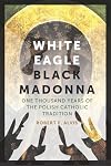 White Eagle, Black Madonna: One Thousand Years of the Polish Catholic Tradition
