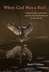 When God Was a Bird: Christianity, Animism, and the Re-Enchantment of the World (Groundworks: Ecological Issues in Philosophy and Theology)