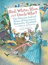 Red, White, Blue and Uncle Who?: The Stories Behind Some of America's Patriotic Symbols