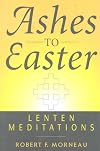 Ashes To Easter: Lenten Meditations