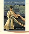 Beijing Opera Costumes: The Visual Communication of Character and Culture [With Patterns]