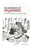 The Aesthetics Of Strangeness Eccentricity And Madness In Early Modern Japan