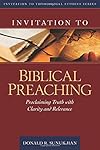 Invitation to Biblical Preaching: Proclaiming Truth with Clarity and Relevance (Invitation to Theological Studies Series)