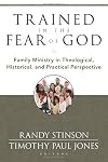 Trained in the Fear of God: Family Ministry in Theological, Historical, and Practical Perspective