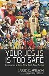 Your Jesus Is Too Safe: Outgrowing a Drive-Thru, Feel-Good Savior