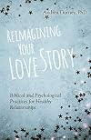 Reimagining Your Love Story: Biblical and Psychological Practices for Healthy Relationships
