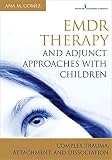 Emdr Therapy And Adjunct Approaches With Children Complex Trauma Attachment And Dissociation