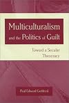 Multiculturalism and the Politics of Guilt: Towards a Secular Theocracy