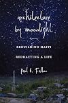 Architecture by Moonlight: Rebuilding Haiti, Redrafting a Life