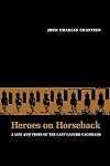 Heroes on horseback: a life and times of the last gaucho caudillos