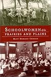 Schoolwomen of the Prairies and Plains: Personal Narratives from Iowa, Kansas, and Nebraska, 1860S-1920s
