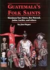 Guatemala's Folk Saints: Maximon/San Simon, Rey Pascual, Judas, Lucifer, and Others
