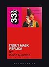 Captain Beefheart's Trout Mask Replica (33 1/3)