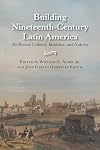 Building Nineteenth-Century Latin America: Re-Rooted Cultures, Identities, and Nations