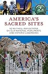 America's Sacred Sites: 50 Faithful Reflections on Our National Monuments and Historic Landmarks