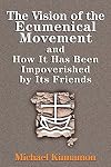The Vision of the Ecumenical Movement: and How It Has Been Impoverished by Its Friends