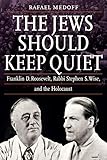 The Jews Should Keep Quiet Franklin D Roosevelt Rabbi Stephen S Wise And The Holocaust