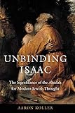 Unbinding Isaac The Significance Of The Akedah For Modern Jewish Thought