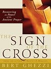 The Sign of the Cross: Recovering the Power of the Ancient Prayer