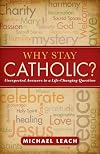 Why Stay Catholic?: Unexpected Answers to a Life-Changing Question