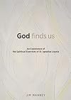 God Finds Us: An Experience of the Spiritual Exercises of St. Ignatius Loyola